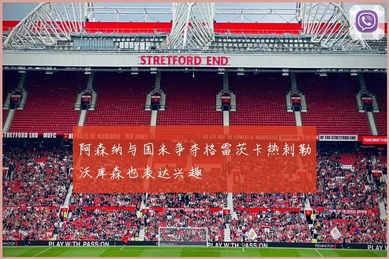 阿森纳与国米争夺格雷茨卡热刺勒沃库森也表达兴趣