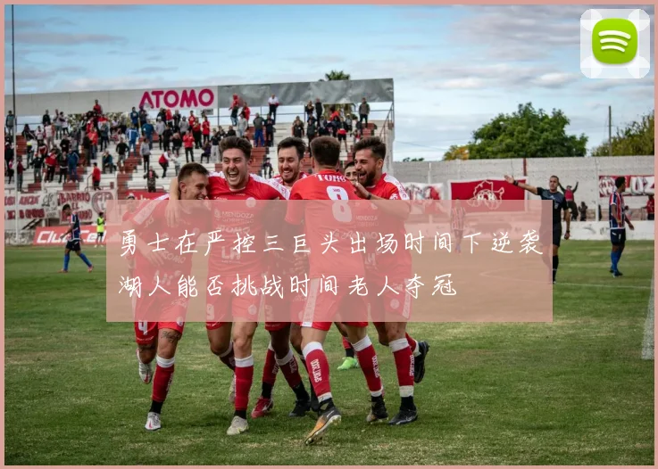 勇士在严控三巨头出场时间下逆袭湖人能否挑战时间老人夺冠