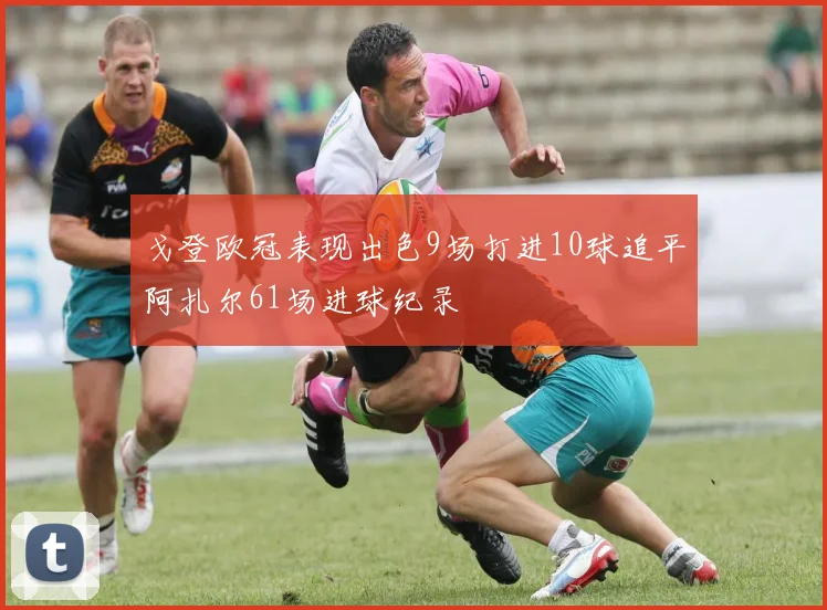 戈登欧冠表现出色9场打进10球追平阿扎尔61场进球纪录