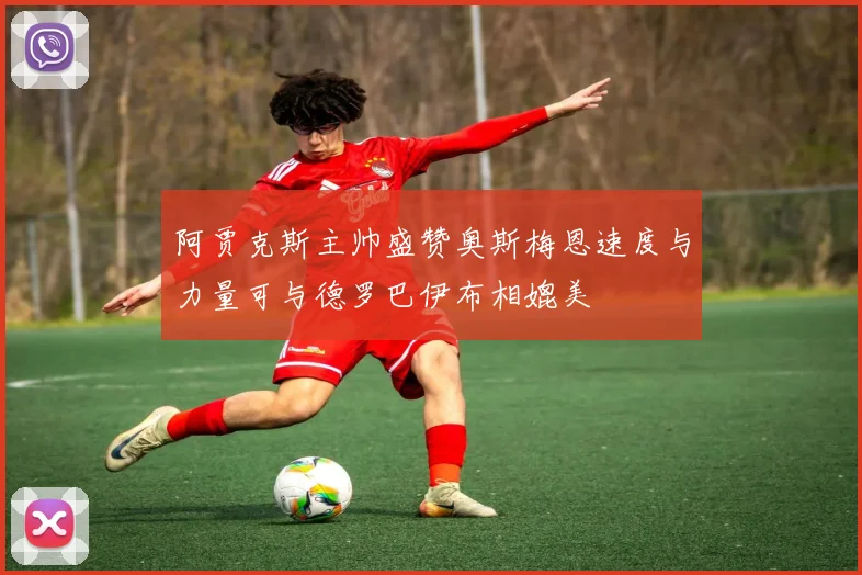 阿贾克斯主帅盛赞奥斯梅恩速度与力量可与德罗巴伊布相媲美