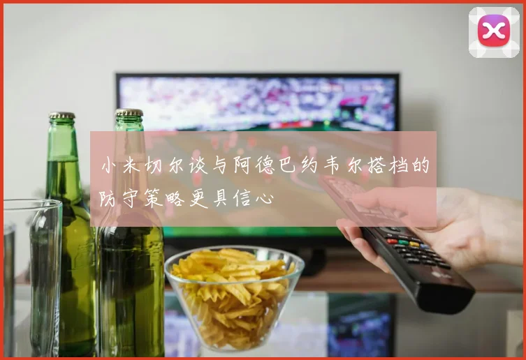 小米切尔谈与阿德巴约韦尔搭档的防守策略更具信心