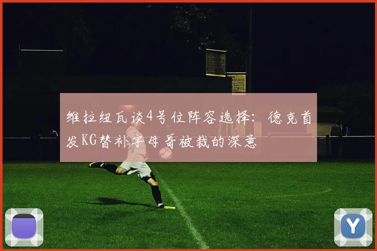 维拉纽瓦谈4号位阵容选择：德克首发KG替补字母哥被裁的深意