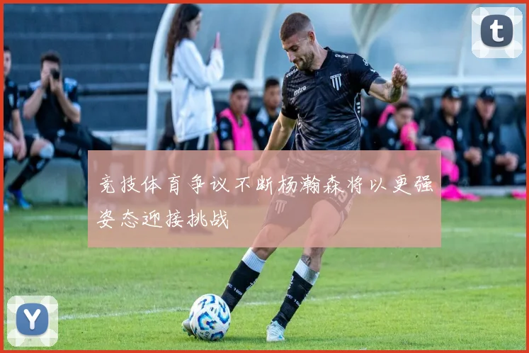 竞技体育争议不断杨瀚森将以更强姿态迎接挑战