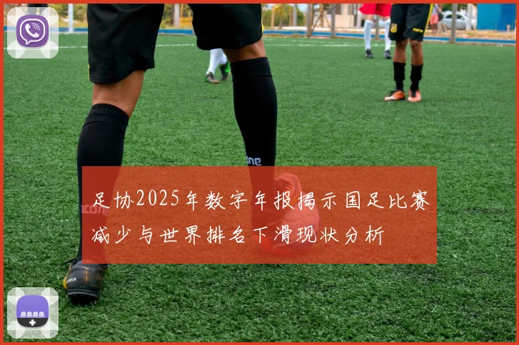 足协2025年数字年报揭示国足比赛减少与世界排名下滑现状分析
