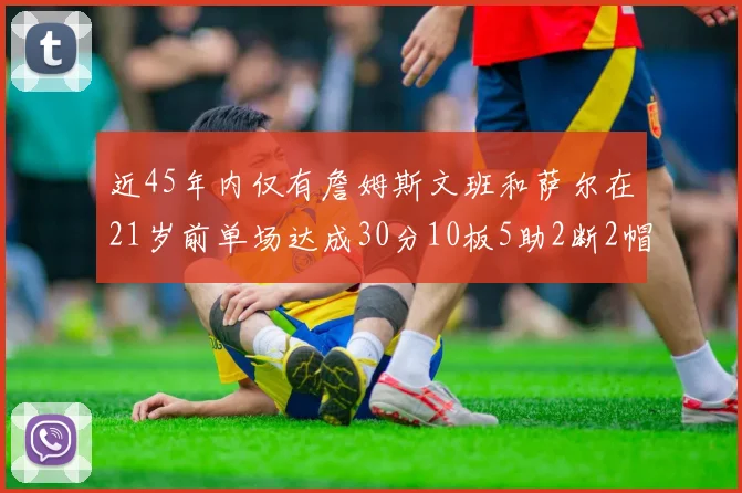 近45年内仅有詹姆斯文班和萨尔在21岁前单场达成30分10板5助2断2帽的壮举
