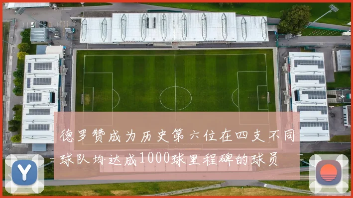 德罗赞成为历史第六位在四支不同球队均达成1000球里程碑的球员