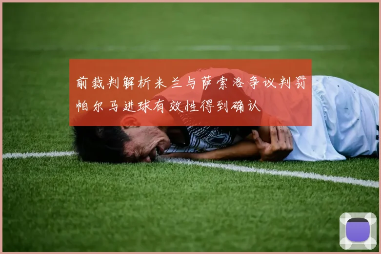 前裁判解析米兰与萨索洛争议判罚帕尔马进球有效性得到确认