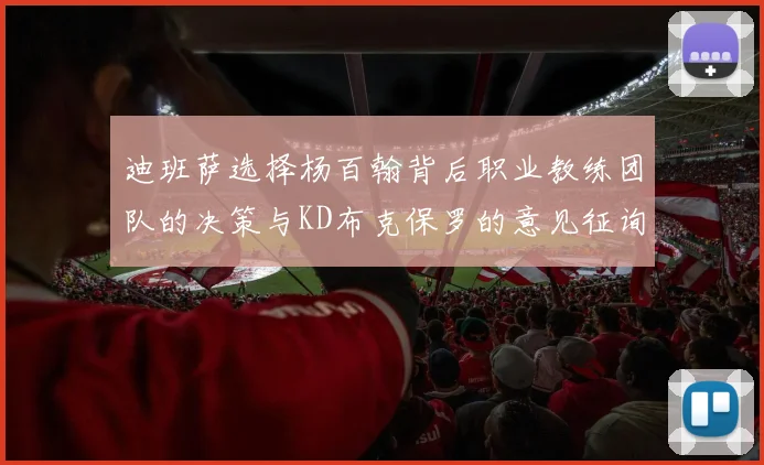 迪班萨选择杨百翰背后职业教练团队的决策与KD布克保罗的意见征询