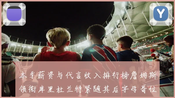 本季薪资与代言收入排行榜詹姆斯领衔库里杜兰特紧随其后字母哥位列第四
