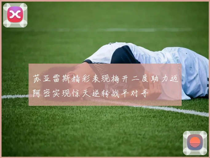 苏亚雷斯精彩表现梅开二度助力迈阿密实现惊天逆转战平对手