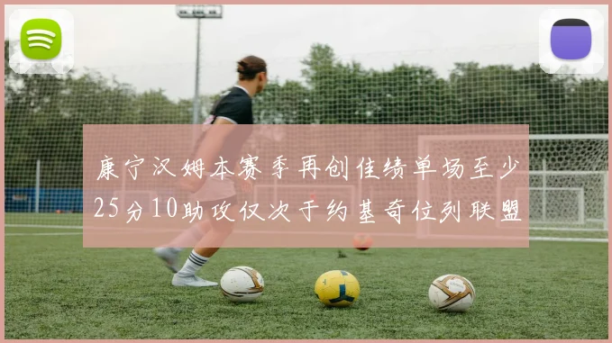 康宁汉姆本赛季再创佳绩单场至少25分10助攻仅次于约基奇位列联盟第二