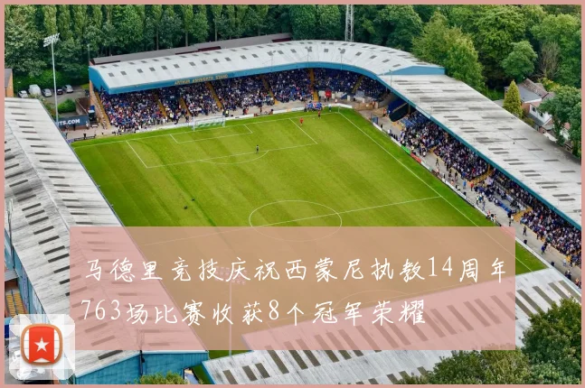 马德里竞技庆祝西蒙尼执教14周年763场比赛收获8个冠军荣耀